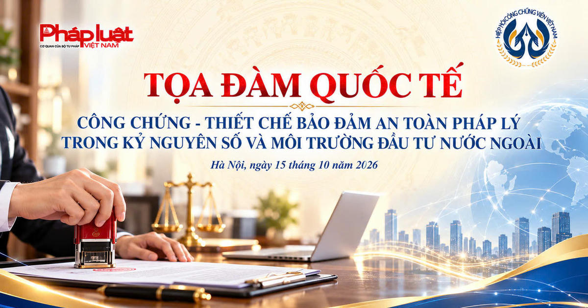 Tọa đàm quốc tế về công chứng: Thúc đẩy an toàn pháp lý trong kỷ nguyên số và môi trường đầu tư nước ngoài